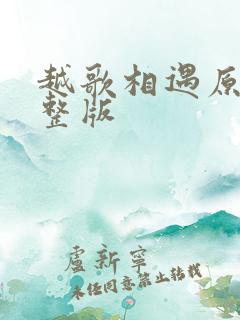 越歌相遇原唱完整版