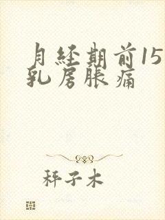 月经期前15天乳房胀痛