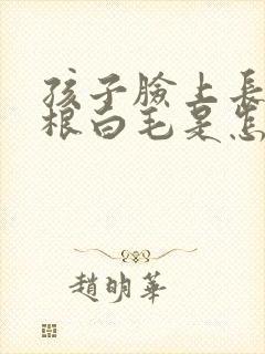 孩子脸上长了一根白毛是怎么回事