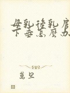 母乳后乳房干瘪下垂怎么办