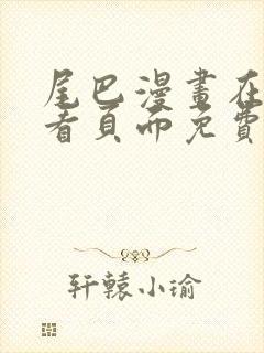 尾巴漫画在线观看页面免费漫画入口