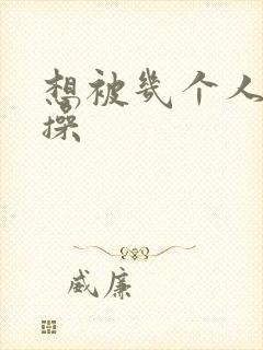 想被几个人一起操