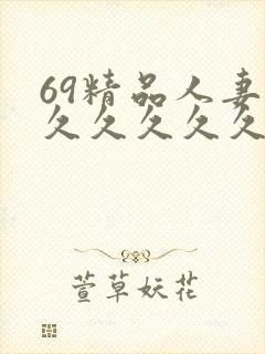 69精品人妻久久久久久久久