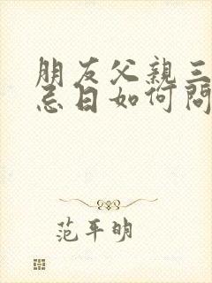 朋友父亲三周年忌日如何问候