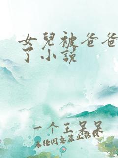 女儿被爸爸操爽了小说