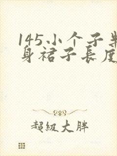 145小个子半身裙子长度多少合适