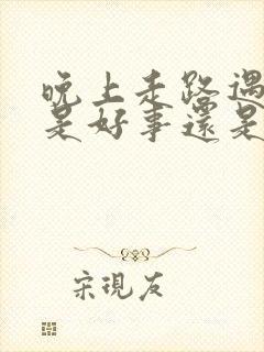 晚上走路遇见蛇是好事还是坏事