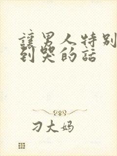 让男人特别感动到哭的话