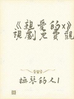 《亲爱的x》电视剧免费观看高清