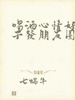 喝酒心情好的句子发朋友圈