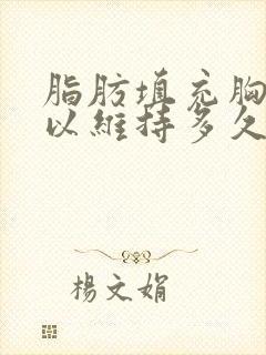 脂肪填充胸部可以维持多久