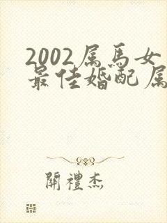 2002属马女最佳婚配属相是什么