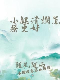 小腿溃烂怎么治疗更好