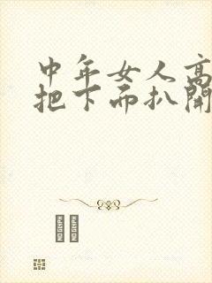 中年女人高潮时把下面扒开的好处