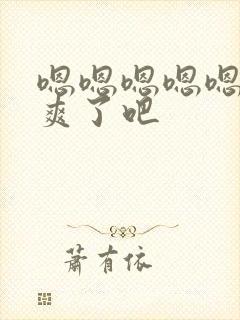 嗯嗯嗯嗯嗯,太爽了吧