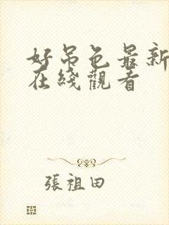 好吊色最新视频在线观看