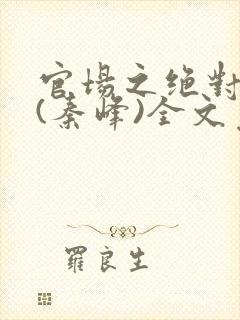 官场之绝对权力(秦峰)全文免费阅读