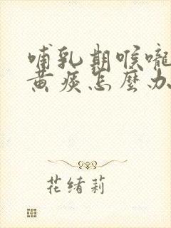 哺乳期喉咙疼有黄痰怎么办