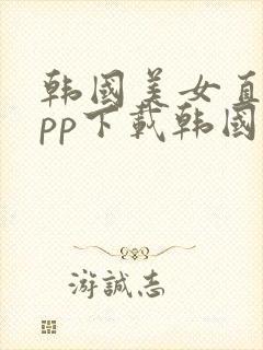 韩国美女直播app下载韩国