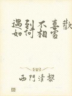 遇到不喜欢的人如何相处