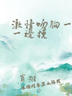 激情吻胸一边亲一边摸