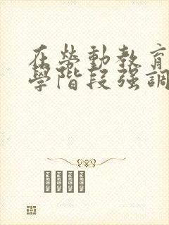 在劳动教育中大学阶段强调什么