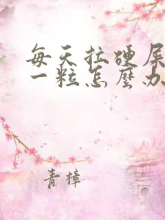 每天拉硬屎一粒一粒怎么办