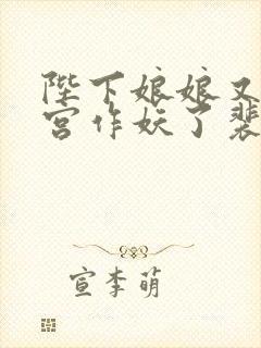 陛下娘娘又在后宫作妖了裴央央谢凛结局