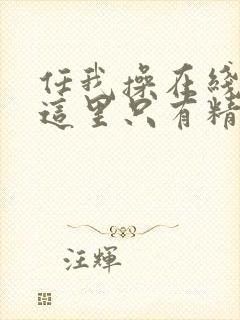 任我操在线视频这里只有精品