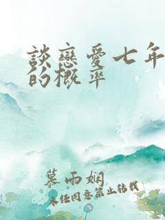 谈恋爱七年结婚的概率