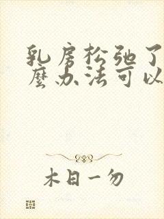 乳房松弛了有什么办法可以弄好