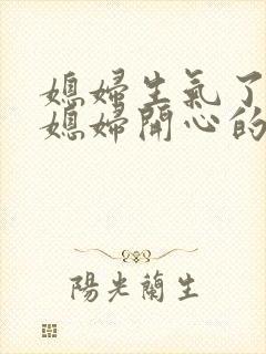 媳妇生气了 哄媳妇开心的话