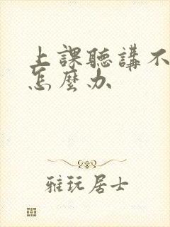 上课听讲不认真怎么办