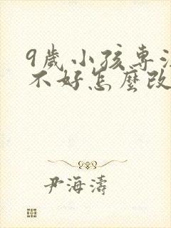 9岁小孩专注力不好怎么改善