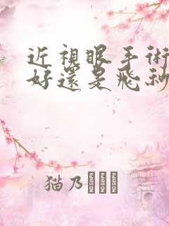 近视眼手术激光好还是飞秒好