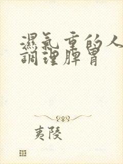 湿气重的人怎样调理脾胃