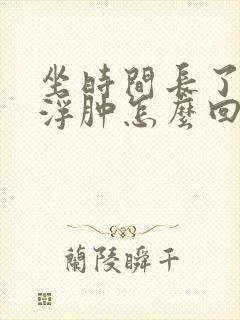 坐时间长了小腿浮肿怎么回事