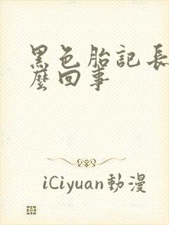 黑色胎记长毛怎么回事