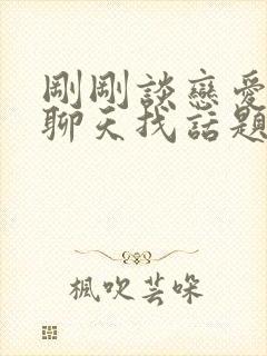 刚刚谈恋爱怎么聊天找话题