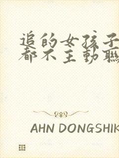 追的女孩子从来都不主动联系我