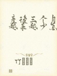 产后三个月奶水越来越少怎么回事