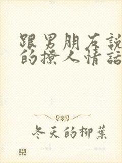 跟男朋友说早安的撩人情话