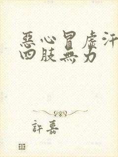 恶心冒虚汗想吐四肢无力