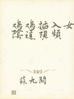 鸡鸡插入女生的阴道视频