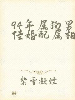 94年属狗男最佳婚配属相