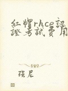 红帽rhce认证考试费用