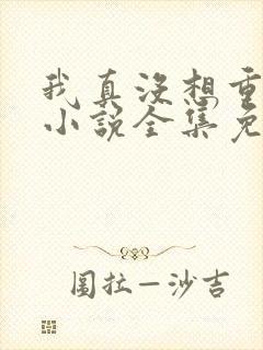 我真没想重生啊小说全集免费阅读