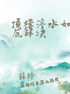 顶楼渗水如何彻底解决