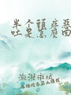 半个头疼恶心想吐是怎么回事