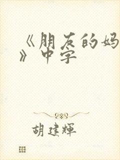 《朋友的妈妈4》中字